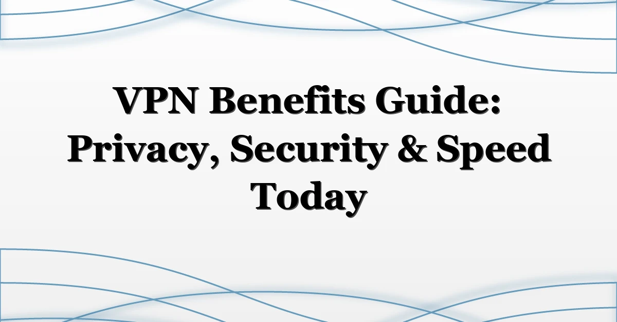 VPN Benefits Guide: Privacy, Security & Speed Today