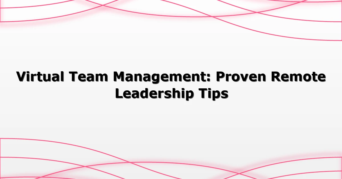 Virtual Team Management: Proven Remote Leadership Tips