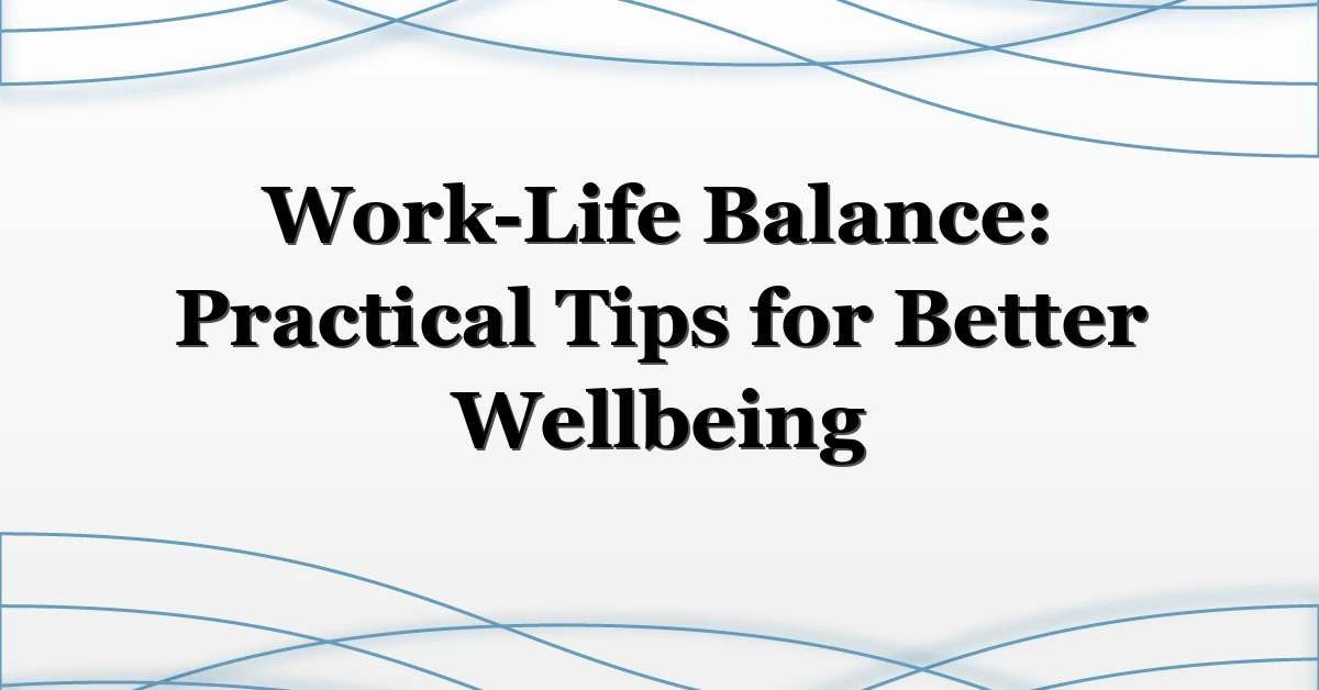 Work-Life Balance: Practical Tips for Better Wellbeing