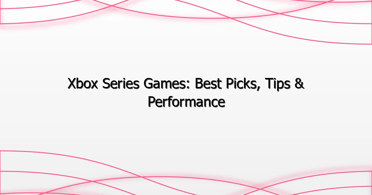 Xbox Series Games: Best Picks, Tips & Performance