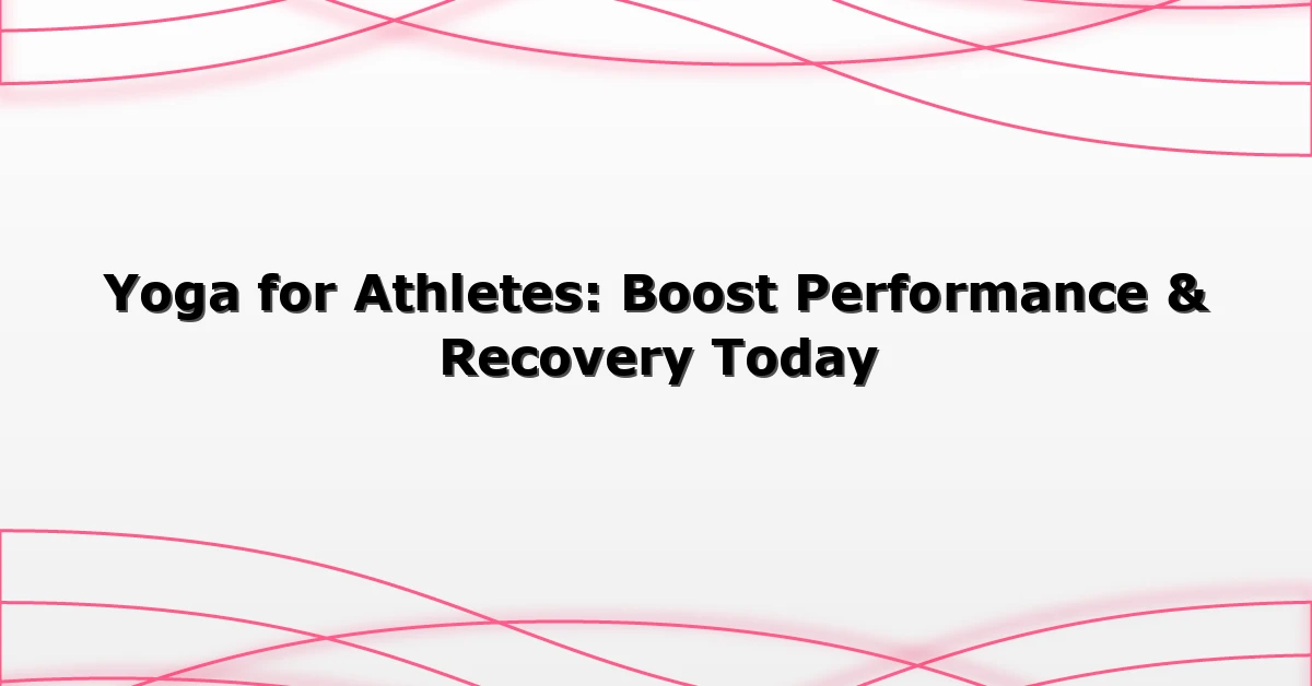 Yoga for Athletes: Boost Performance & Recovery Today
