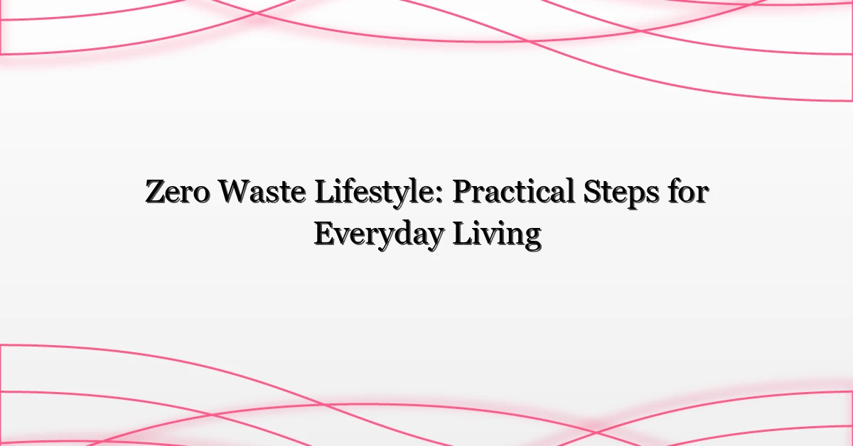 Zero Waste Lifestyle: Practical Steps for Everyday Living