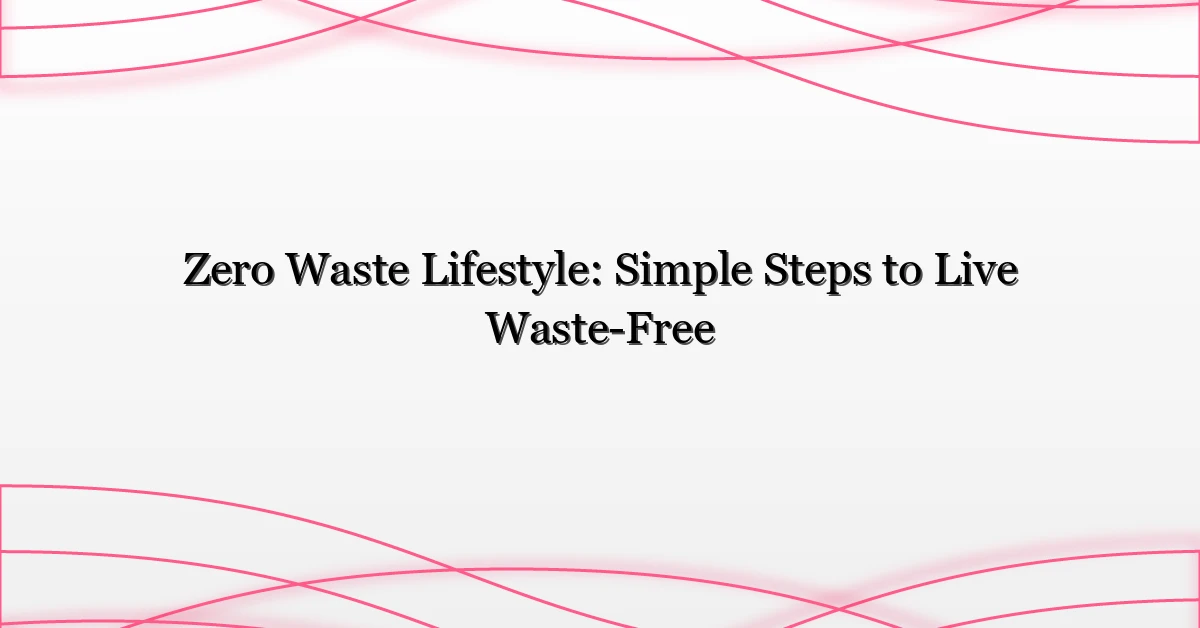 Zero Waste Lifestyle: Simple Steps to Live Waste-Free